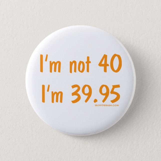 I'm not 40, I'm 39.95 Pinback Button (Front)