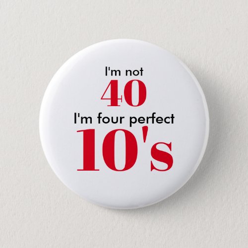 Im not 40 im four perfect 10s button