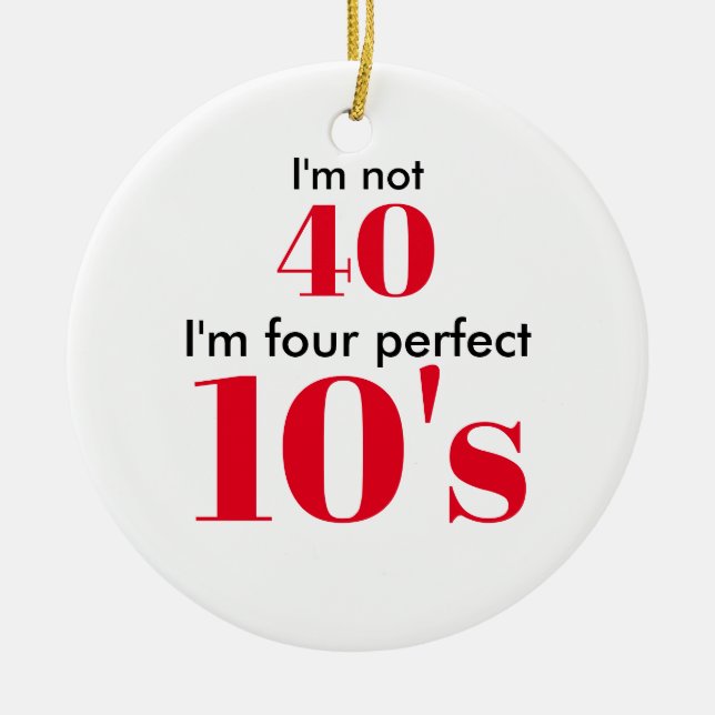 I'm not 40 i'm four perfect 10's ceramic ornament (Front)