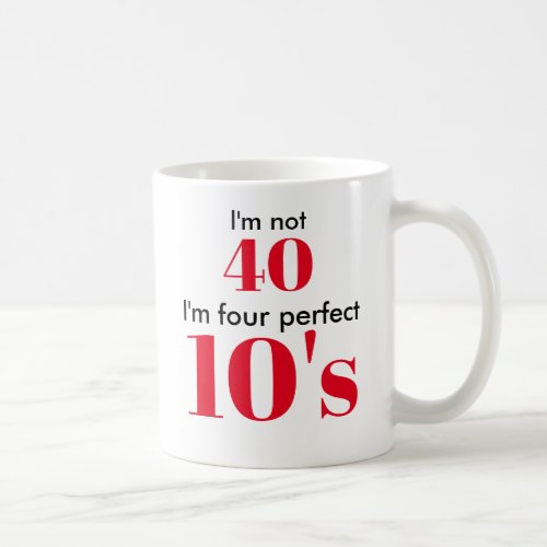 Im not 40 im four perfect 10s coffee mug
