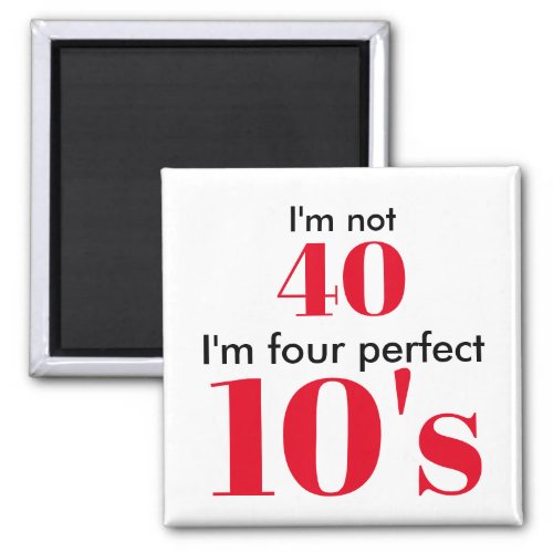 Im not 40 im four perfect 10s magnet