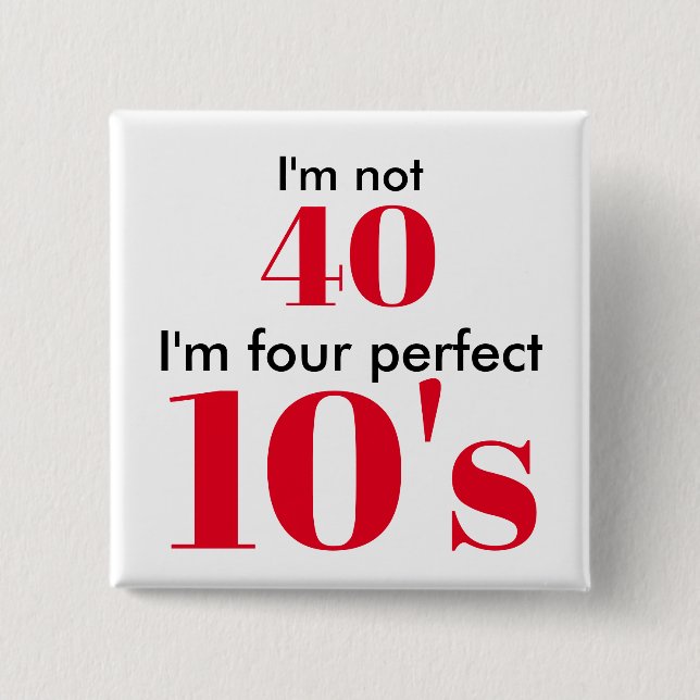 I'm not 40 i'm four perfect 10's pinback button (Front)