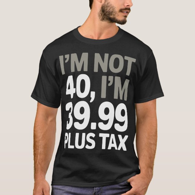 I'm Not 40, Just 39.99 Plus Tax - Humorous Joke  T-Shirt (Front)