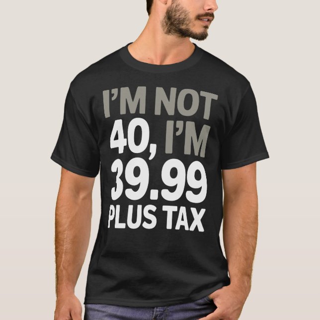 I'm Not 40, Just 39.99 Plus Tax - Humorous Joke  T-Shirt (Front)