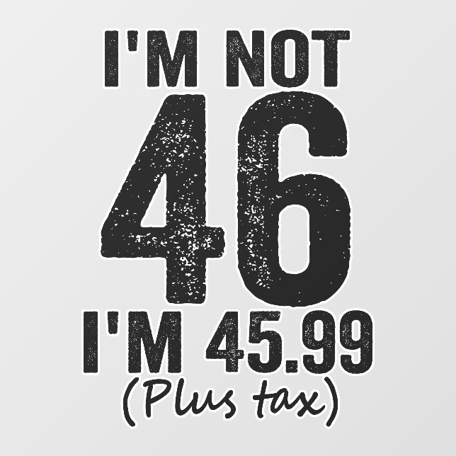 I'm Not 46 i'm 45.99 Plus Tax Funny Birthday Gift Wall Decal (Front)