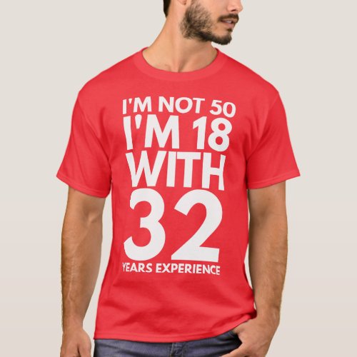 Im Not 50 Im 18 With 32 Years Experience Birthday T_Shirt
