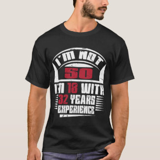 I'm not 50 I'm 18 with 32 years experience T-Shirt