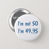 I'm not 50, I'm 49.95 Pinback Button (Front & Back)
