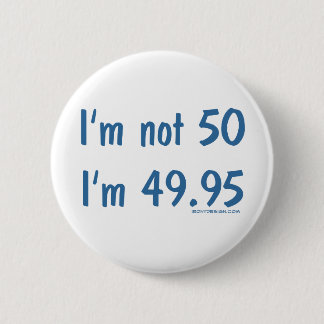 I'm not 50, I'm 49.95 Pinback Button
