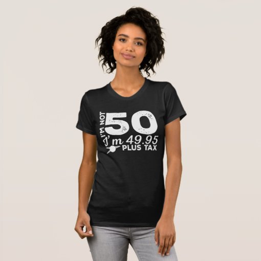 I'm Not 50 I'm 49.95 Plus Tax T-Shirt | Zazzle