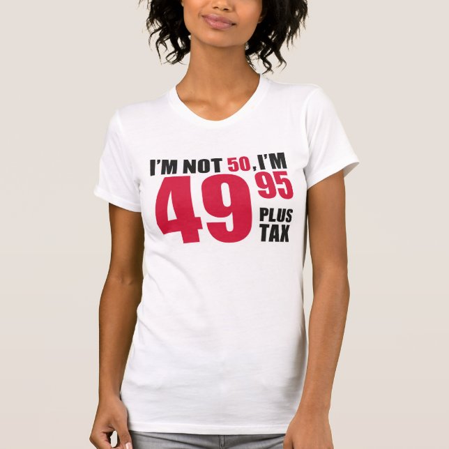 Im Not 50 Im 49.95 Plus Tax T-Shirt (Front)