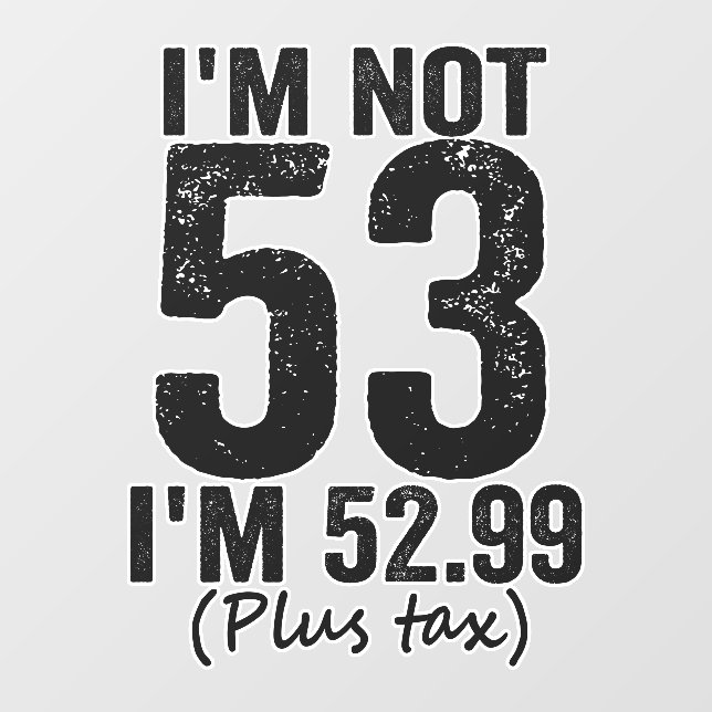 I'm Not 53 i'm 52.99 Plus Tax Funny Birthday Gift Wall Decal (Front)