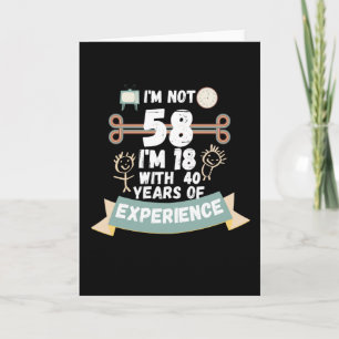 I'm not 58 I'm 18 with 40 of experience - for58 Card