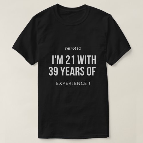 Im not 60 Im 21 with 39 years of experience T_Shirt