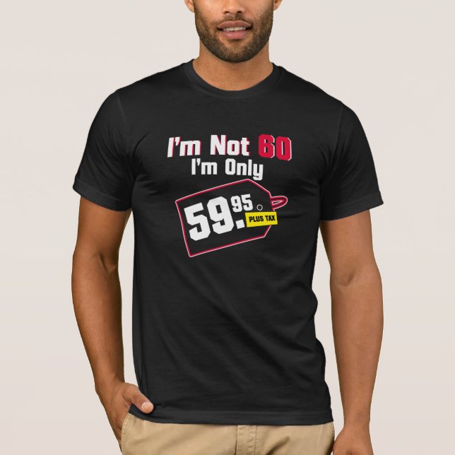 I'm Not 60 I'm Only 59.95 Plus Tax Birthday Tee (Front)