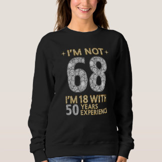 I'm Not 68 I'm 18 With 50 Years Experience Funny 6 Sweatshirt