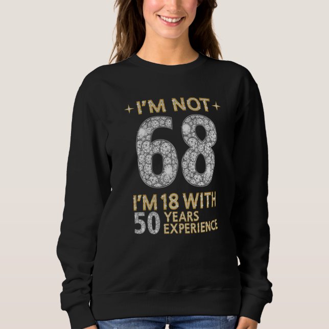 I'm Not 68 I'm 18 With 50 Years Experience Funny 6 Sweatshirt (Front)