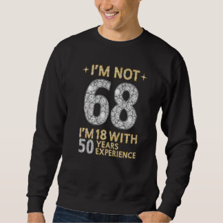 I'm Not 68 I'm 18 With 50 Years Experience Funny 6 Sweatshirt