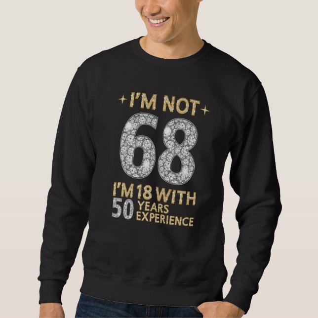 I'm Not 68 I'm 18 With 50 Years Experience Funny 6 Sweatshirt (Front)