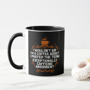 I'm Not A Coffee Addict I'm Caffeine Absorbent Fun Mug