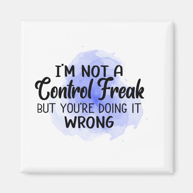 I'm not a control freak But you're doing it wrong. Magnet (Front)