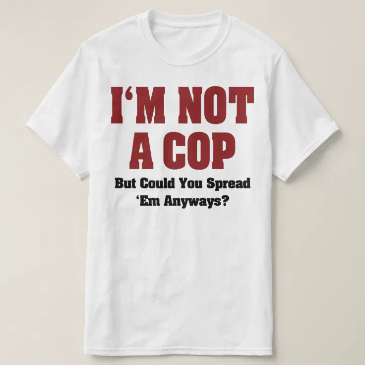 I'm Not A Cop - Funny Naughty Adult Humor T-Shirt | Zazzle