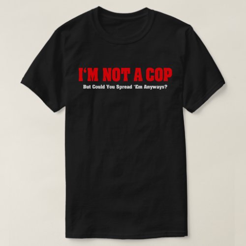 Im Not A Cop _ Funny Naughty Adult Humor T_Shirt