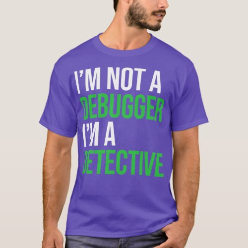 Im not a debugger funny debugger and coding T_Shirt