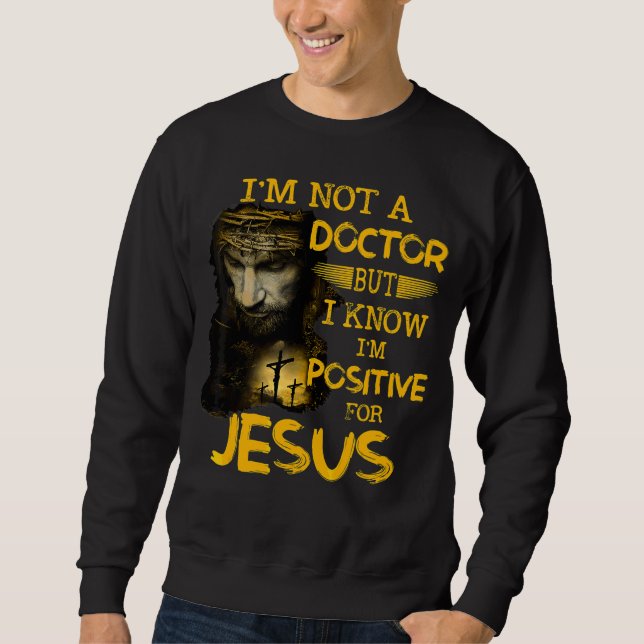 I'm Not A Doctor But I Know I'm Positive For Jesus Sweatshirt (Front)