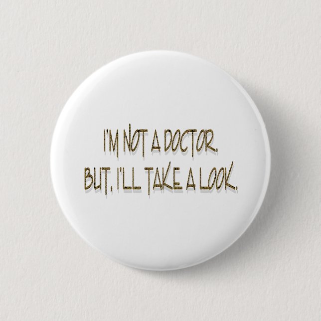 I'M NOT A DOCTOR. BUT, I'LL TAKE A LOOK. PINBACK BUTTON (Front)