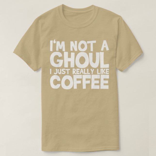 I'm Not A Ghoul I Just Really Like Coffee194 T-Shirt (Design Front)