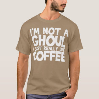 I'm Not A Ghoul I Just Really Like Coffee194 T-Shirt