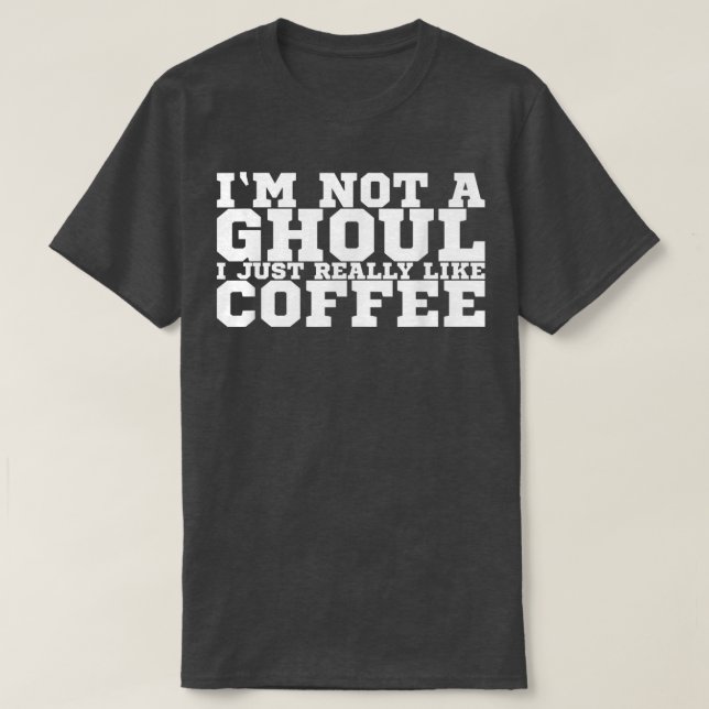 I'm Not A Ghoul I Just Really Like Coffee        1 T-Shirt (Design Front)