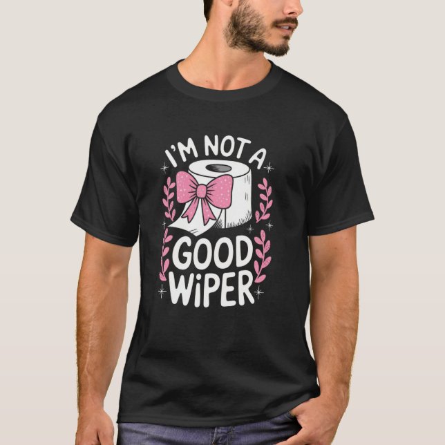 Im Not a Good Wiper Funny Embarrassing Adult Inapp T-Shirt (Front)