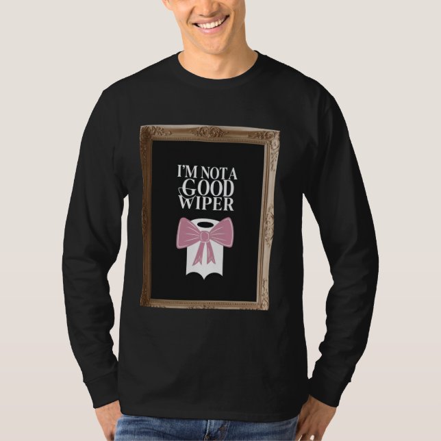 Im Not a Good Wiper Funny Embarrassing Humor Inapp T-Shirt (Front)