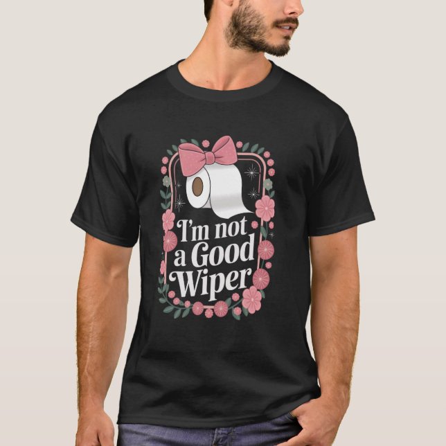 Im Not a Good Wiper Humor Funny Embarrassing Inapp T-Shirt (Front)
