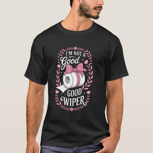 Im Not a Good Wiper Inappropriate Adult Embarrassi T-Shirt (Front)