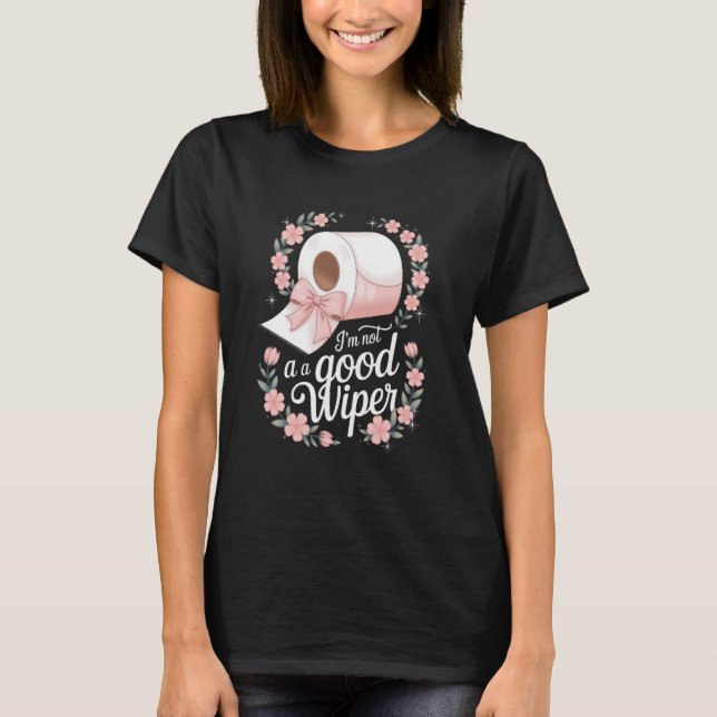 Im Not a Good Wiper Inappropriate Embarrassing Adu T-Shirt (Front)