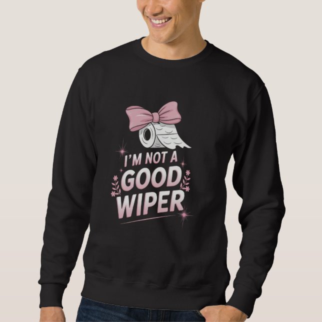 Im Not a Good Wiper Inappropriate Funny Humor Emba Sweatshirt (Front)