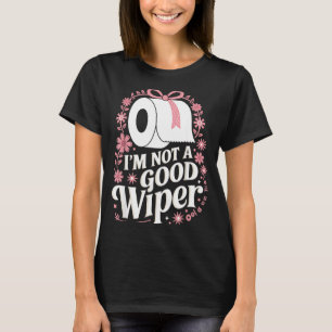 I'm Not A Good Wiper Saying Funny Inappropriate Me T-Shirt