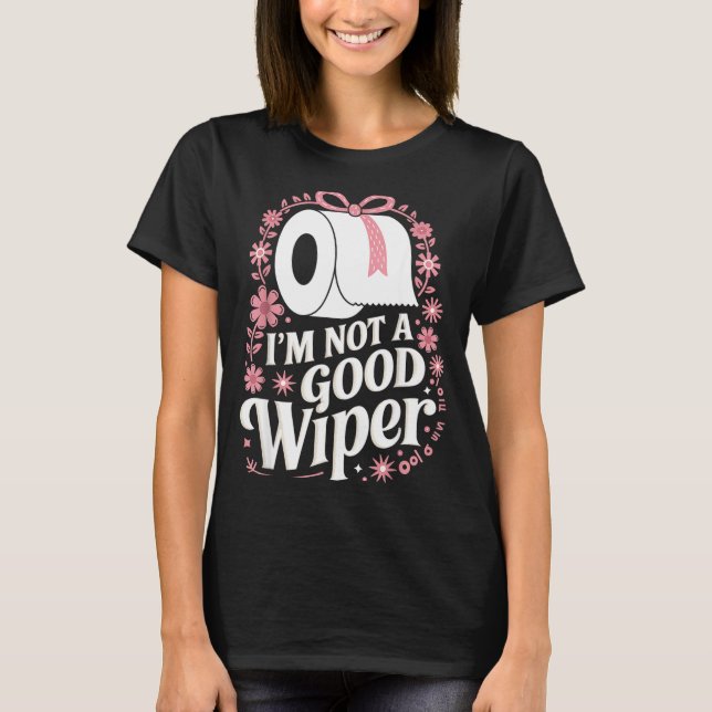 I'm Not A Good Wiper Saying Funny Inappropriate Me T-Shirt (Front)