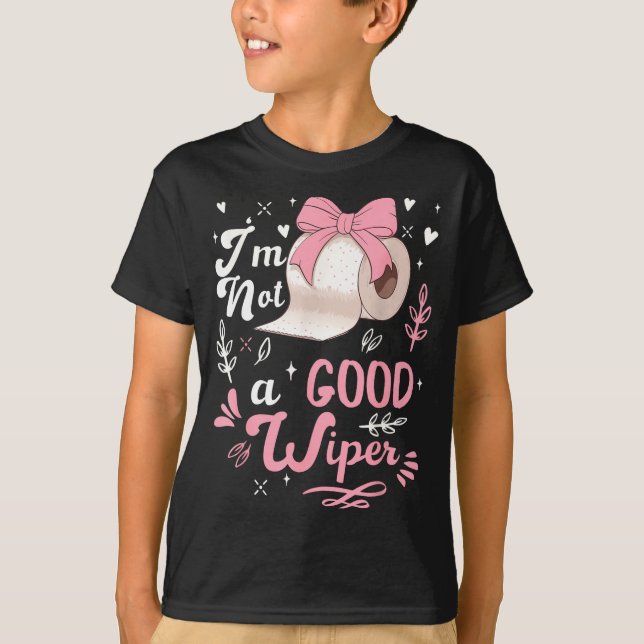 I'm Not A Good Wiper Saying Funny Inappropriate Me T-Shirt (Front)