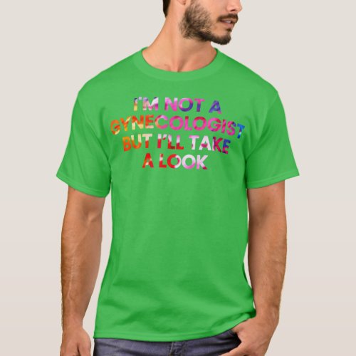IM NOT A GYNECOLOGIST BUT ILL TAKE A LOOK 1 T_Shirt