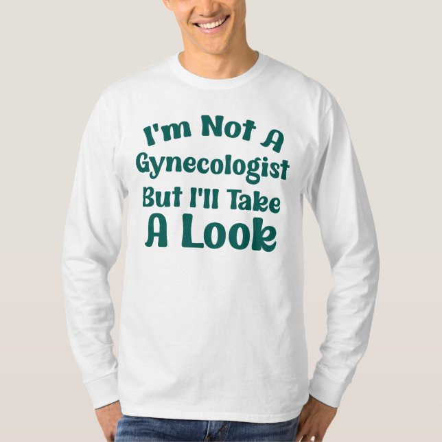 I'm Not A Gynecologist But I'll Take A Look Funny  T-Shirt (Front)