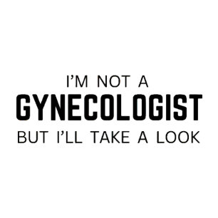 I'm not a Gynecologist but ill take a look - Meme T-Shirt