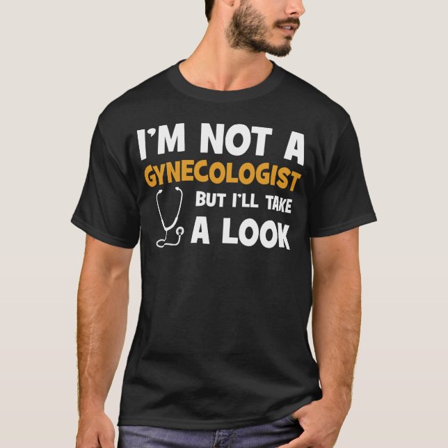 I'm Not A Gynecologist But I'll Take A Look T-Shirt (Front)