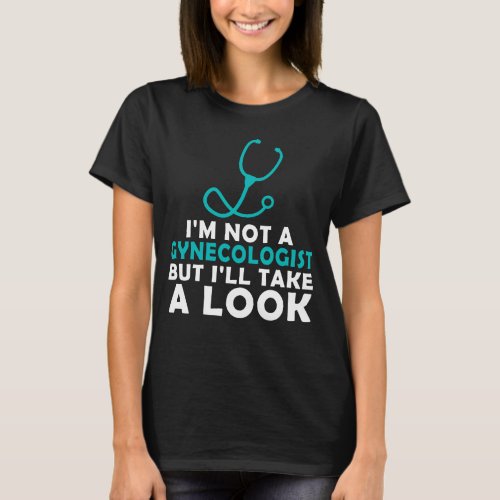 Im Not A Gynecologist But Ill Take A Look T_Shirt