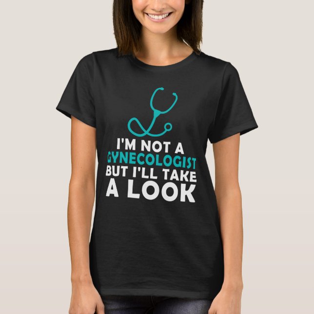 I'm Not A Gynecologist But I'll Take A Look T-Shirt (Front)