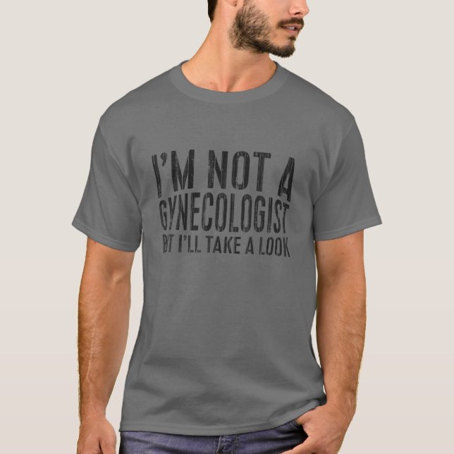 I'm Not A Gynecologist But I'll Take A Look T-Shirt (Front)