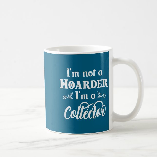 I'm Not A Hoarder, I'm A Collector. Funny Quote  Coffee Mug (Right)